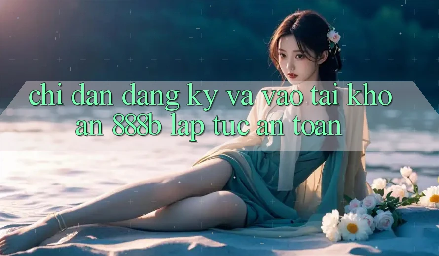Chỉ dẫn đăng ký và vào tài khoản 888b lập tức, an toàn Chỉ dẫn đăng ký và vào tài khoản 888b lập tức, an toàn
