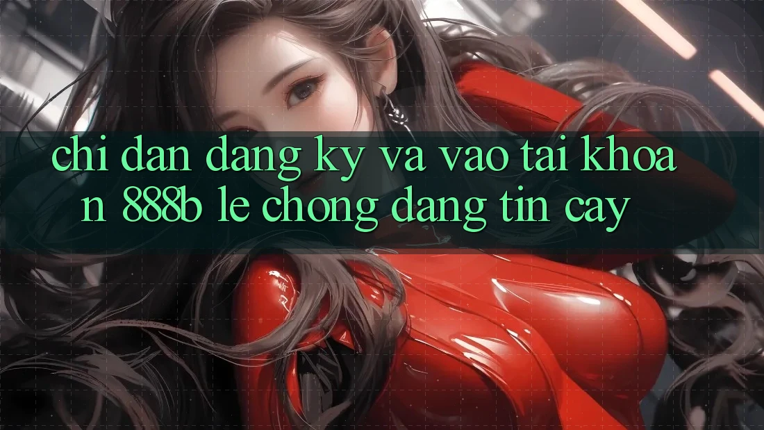 Chỉ dẫn đăng ký và vào tài khoản 888b lẹ chóng, đáng tin cậy