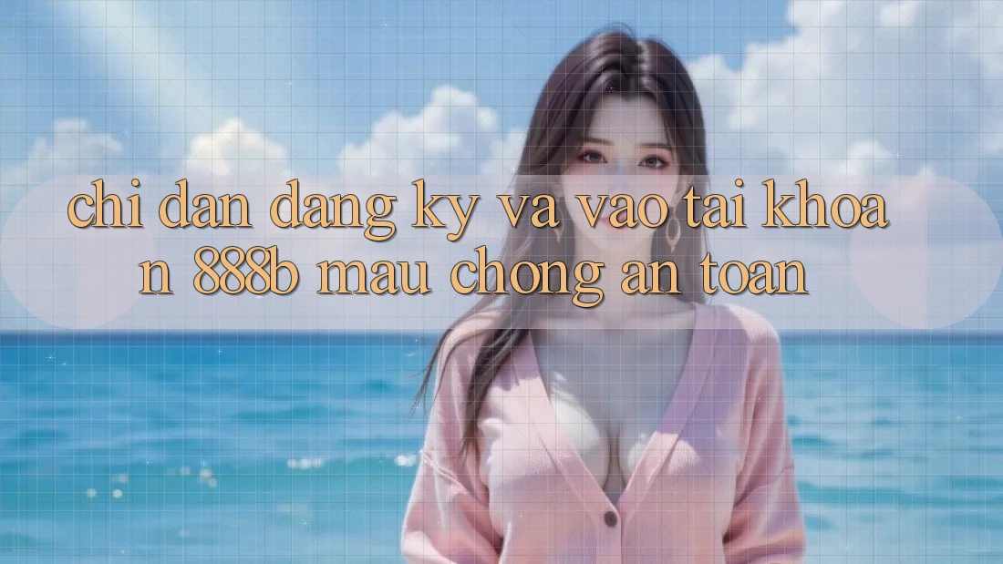 Chỉ dẫn đăng ký và vào tài khoản 888b mau chóng, an toàn