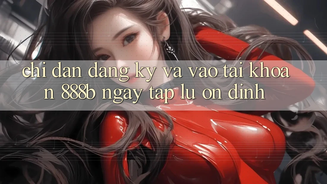 Chỉ dẫn đăng ký và vào tài khoản 888b ngay tắp lự, ổn định