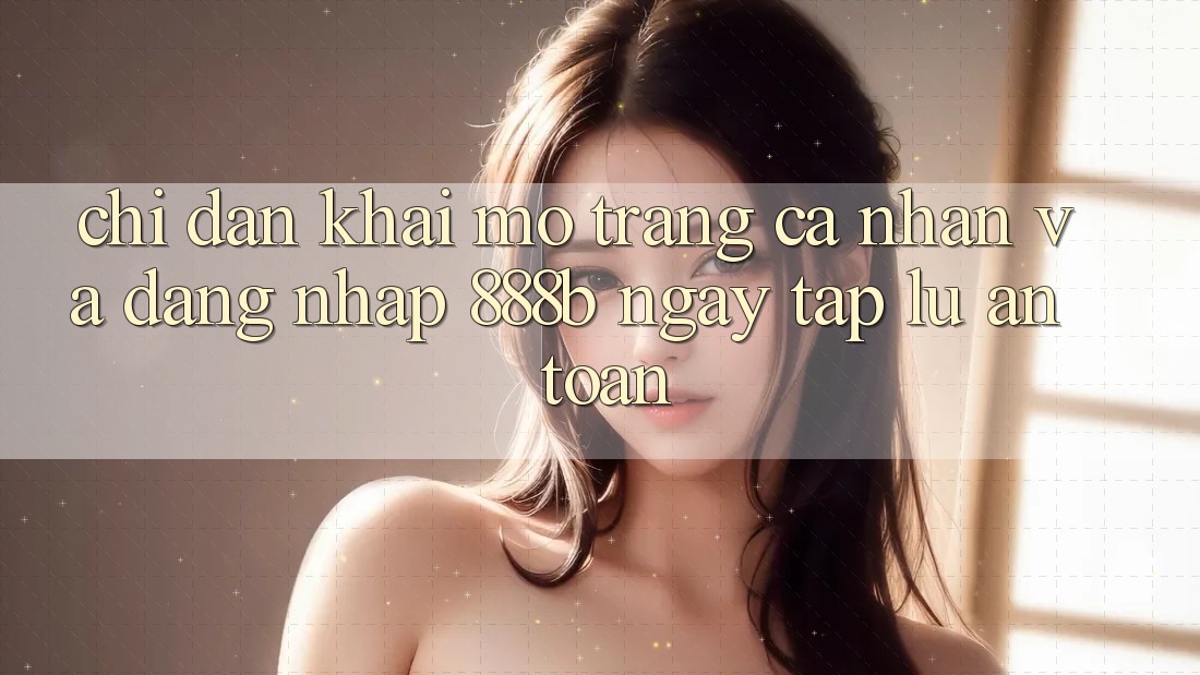 Chỉ dẫn khai mở trang cá nhân và đăng nhập 888b ngay tắp lự, an toàn