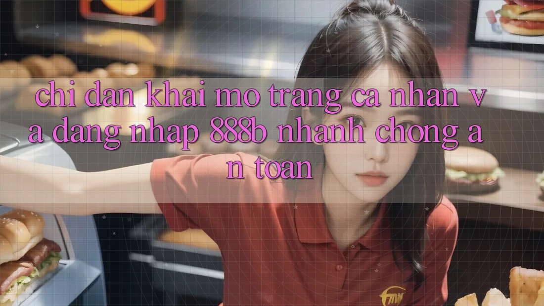 Chỉ dẫn khai mở trang cá nhân và đăng nhập 888b nhanh chóng, an toàn