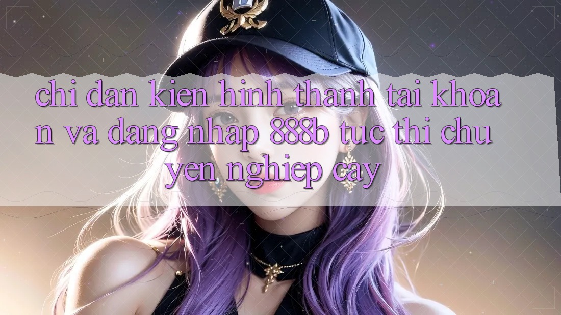Chỉ dẫn kiến hình thành tài khoản và đăng nhập 888b tức thì, chuyên nghiệp cậy
