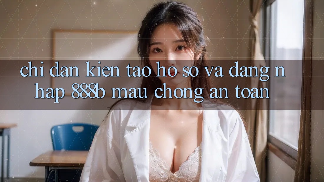 Chỉ dẫn kiến tạo hồ sơ và đăng nhập 888b mau chóng, an toàn Chỉ dẫn kiến tạo hồ sơ và đăng nhập 888b mau chóng, an toàn