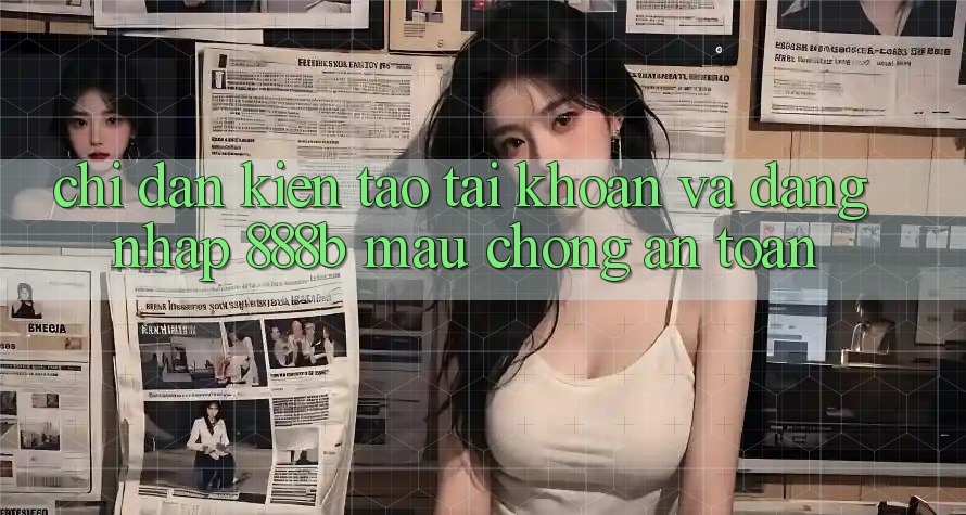 Chỉ dẫn kiến tạo tài khoản và đăng nhập 888b mau chóng, an toàn Chỉ dẫn kiến tạo tài khoản và đăng nhập 888b mau chóng, an toàn