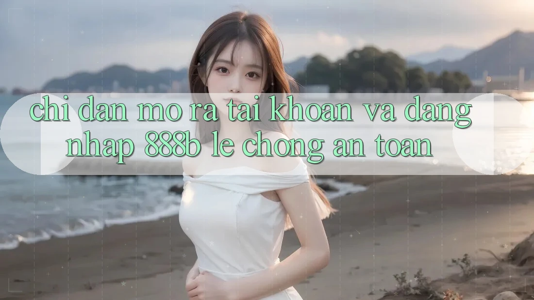 Chỉ dẫn mở ra tài khoản và đăng nhập 888b lẹ chóng, an toàn