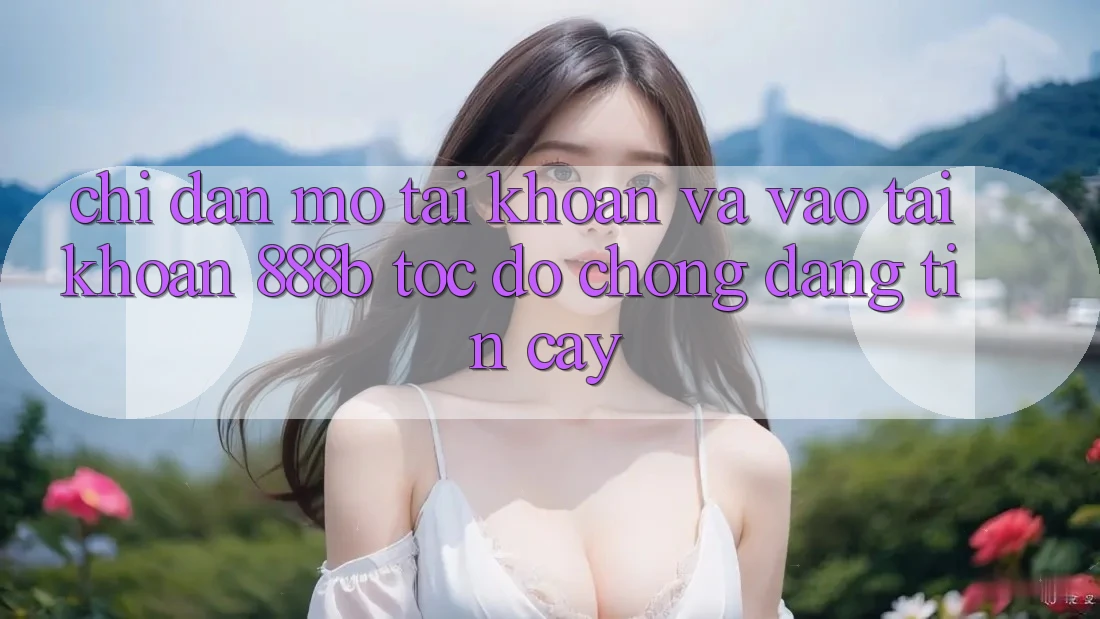 Chỉ dẫn mở tài khoản và vào tài khoản 888b tốc độ chóng, đáng tin cậy