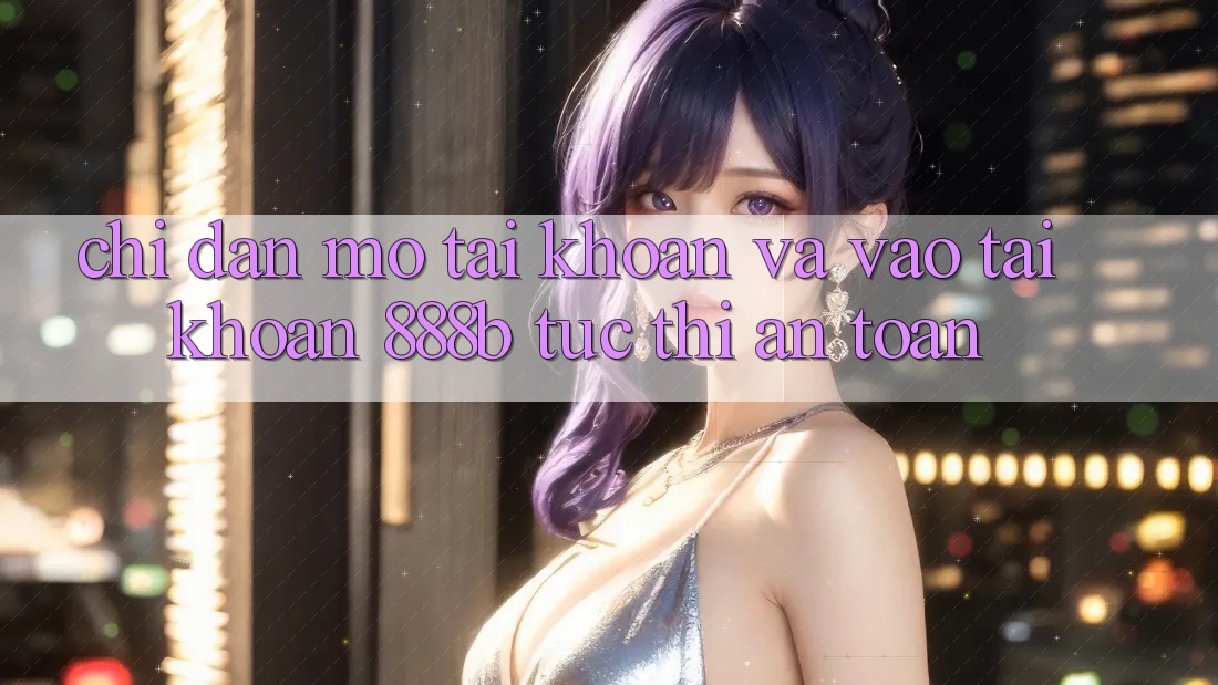 Chỉ dẫn mở tài khoản và vào tài khoản 888b tức thì, an toàn