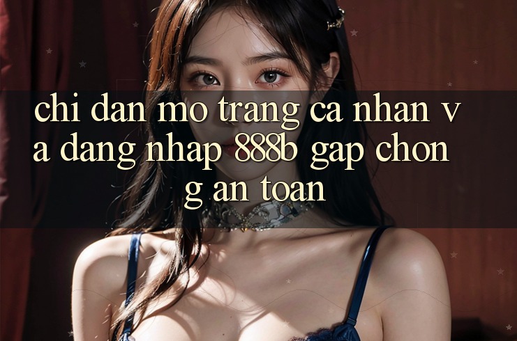 Chỉ dẫn mở trang cá nhân và đăng nhập 888b gấp chóng, an toàn Chỉ dẫn mở trang cá nhân và đăng nhập 888b gấp chóng, an toàn