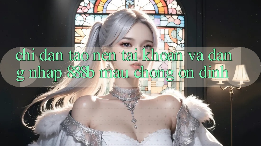 Chỉ dẫn tạo nên tài khoản và đăng nhập 888b mau chóng, ổn định Chỉ dẫn tạo nên tài khoản và đăng nhập 888b mau chóng, ổn định