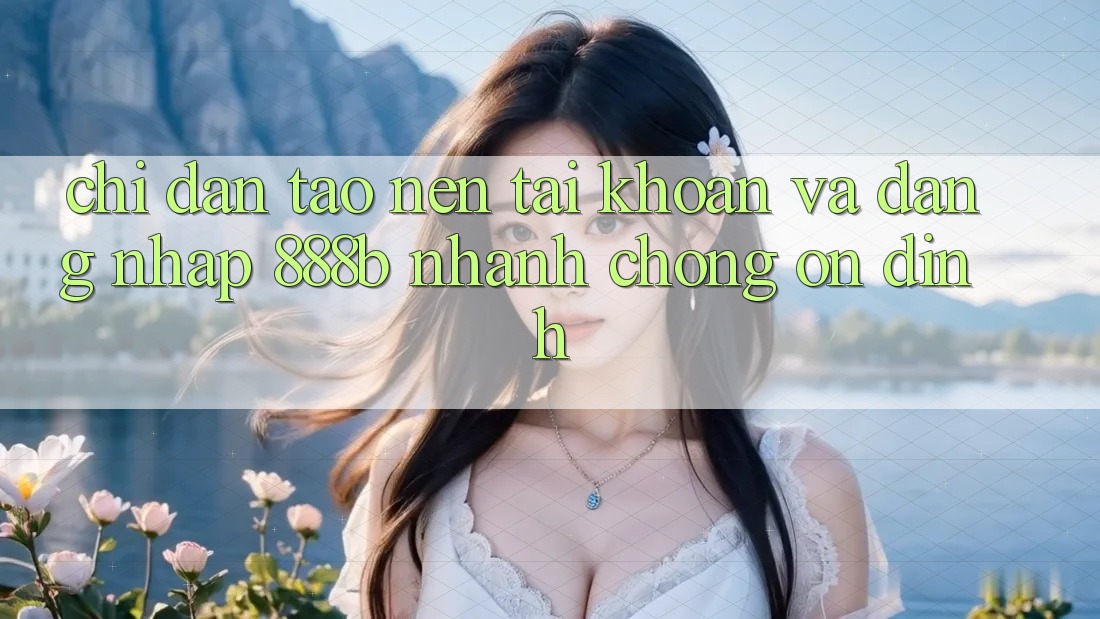 Chỉ dẫn tạo nên tài khoản và đăng nhập 888b nhanh chóng, ổn định