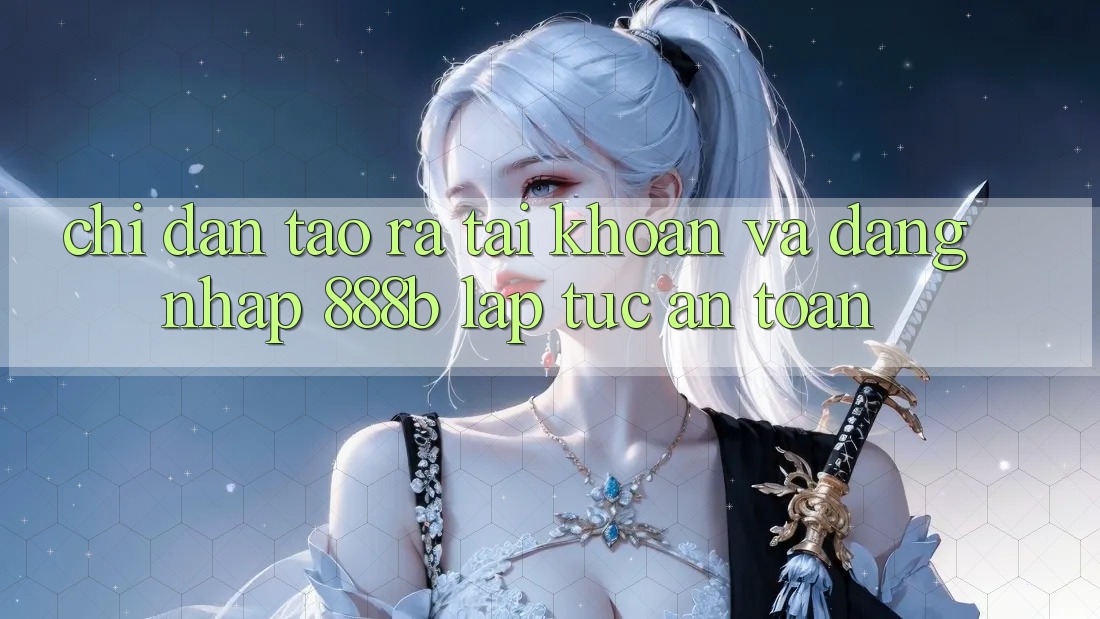 Chỉ dẫn tạo ra tài khoản và đăng nhập 888b lập tức, an toàn