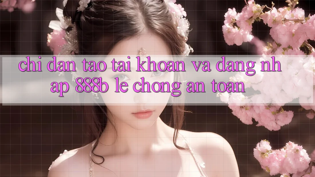 Chỉ dẫn tạo tài khoản và đăng nhập 888b lẹ chóng, an toàn Chỉ dẫn tạo tài khoản và đăng nhập 888b lẹ chóng, an toàn