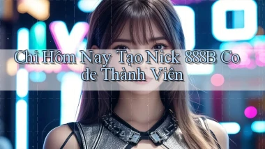 chỉ hôm nay tạo nick 888b code thành viên