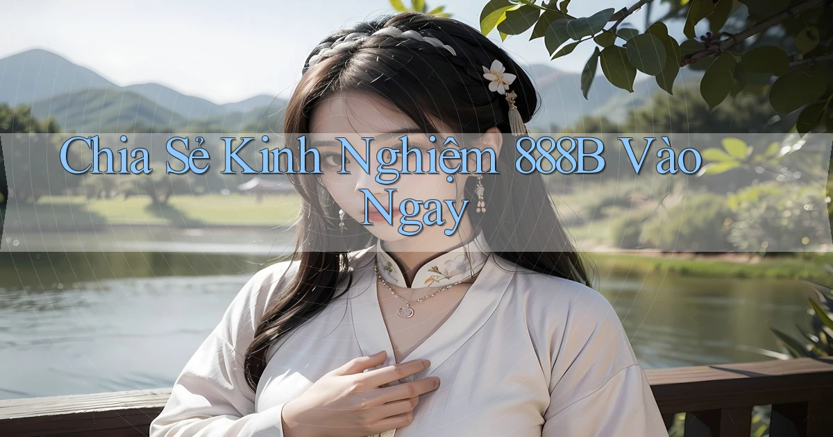 chia sẻ kinh nghiệm 888b vào ngay