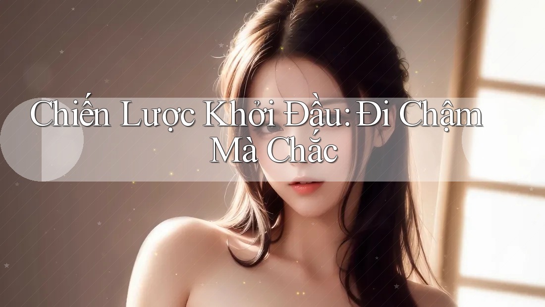 Chiến Lược Khởi Đầu: Đi Chậm Mà Chắc