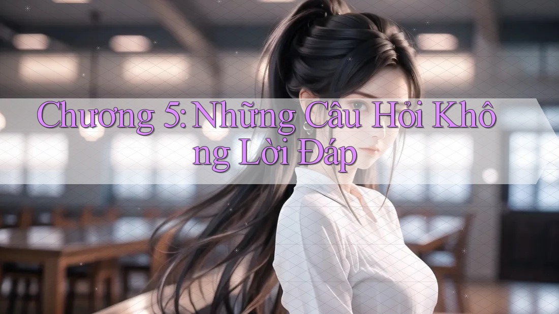 Chương 5: Những Câu Hỏi Không Lời Đáp