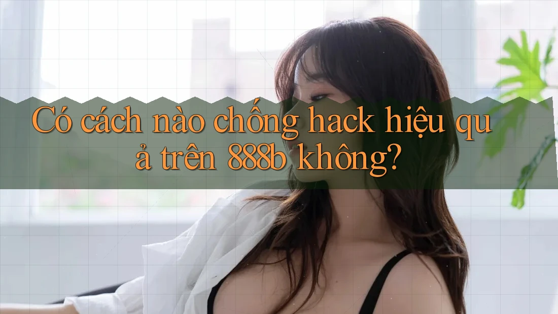 Có cách nào chống hack hiệu quả trên 888b không? Có cách nào chống hack hiệu quả trên 888b không?