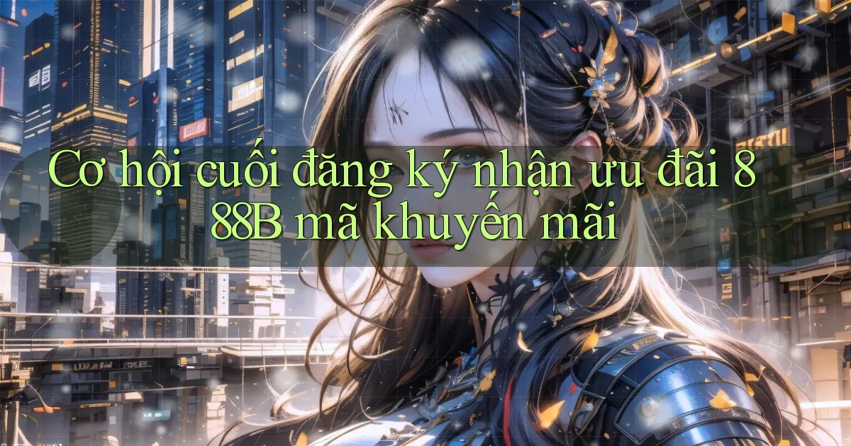 cơ hội cuối đăng ký nhận ưu đãi 888b mã khuyến mãi