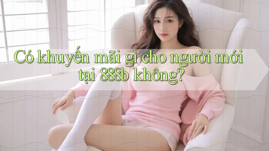 Có khuyến mãi gì cho người mới tại 888b không?