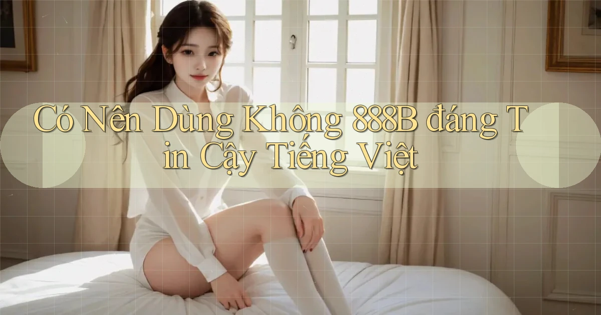 có nên dùng không 888b đáng tin cậy tiếng việt