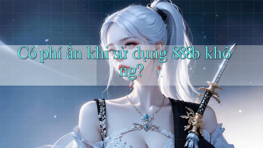 Có phí ẩn khi sử dụng 888b không?