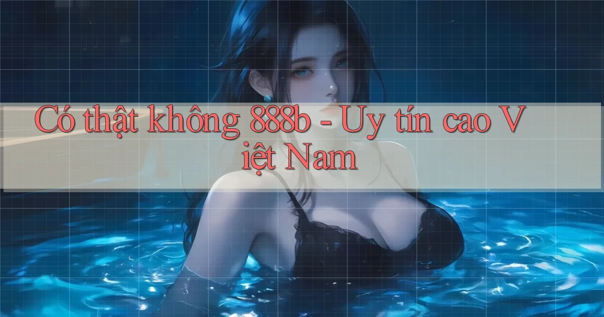 có thật không 888b uy tín cao việt nam