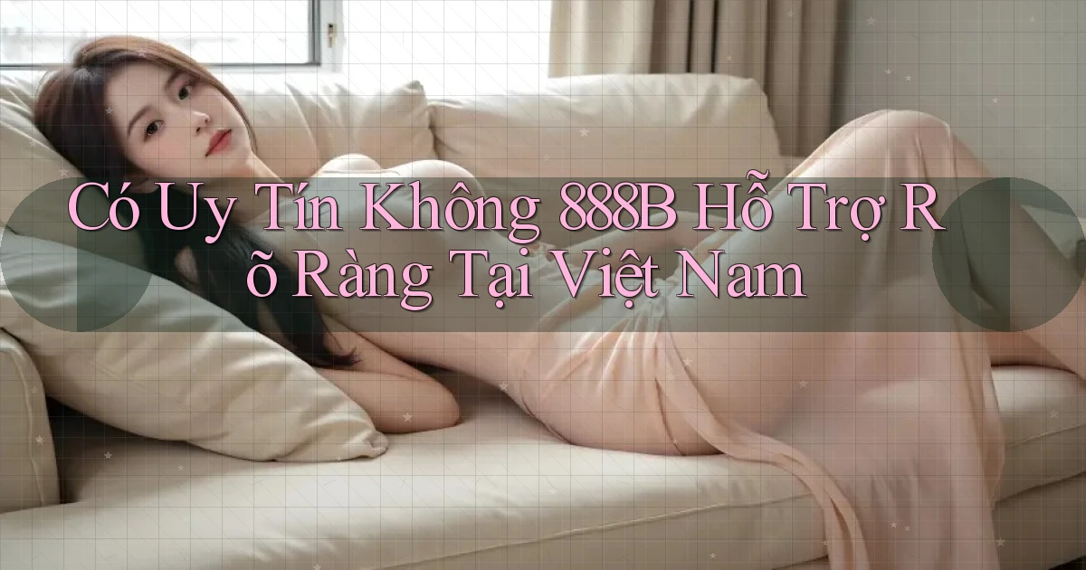 có uy tín không 888b hỗ trợ rõ ràng tại việt nam