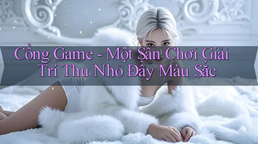 Cổng Game - Một Sân Chơi Giải Trí Thu Nhỏ Đầy Màu Sắc