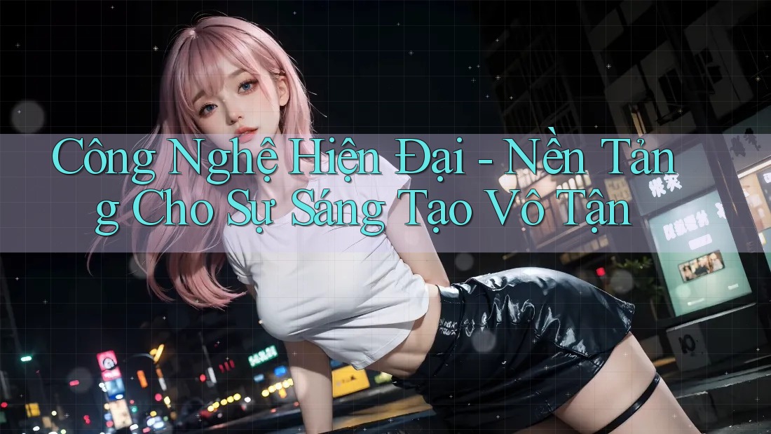 Công Nghệ Hiện Đại - Nền Tảng Cho Sự Sáng Tạo Vô Tận Công Nghệ Hiện Đại - Nền Tảng Cho Sự Sáng Tạo Vô Tận