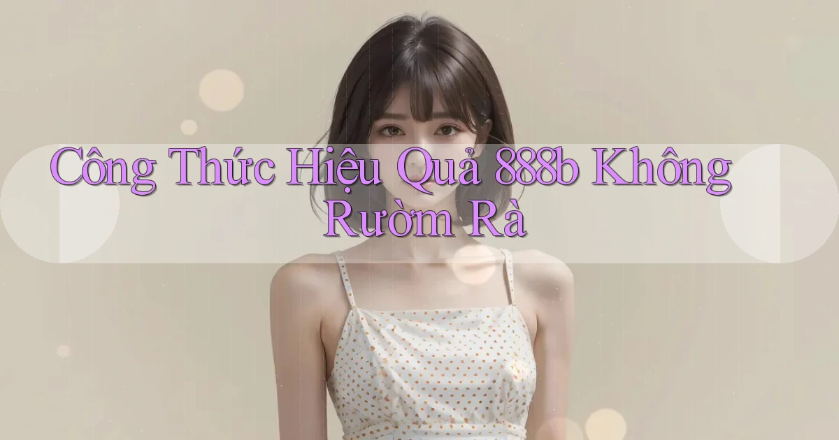 công thức hiệu quả 888b không rườm rà