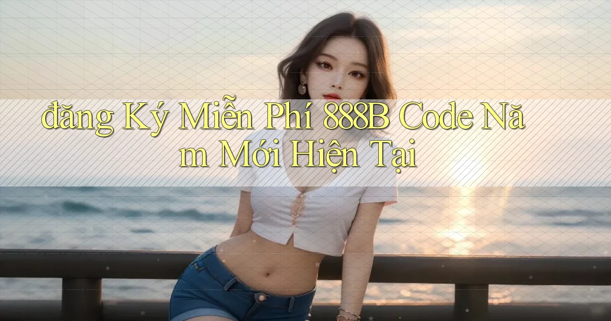 đăng ký miễn phí 888b code năm mới hiện tại