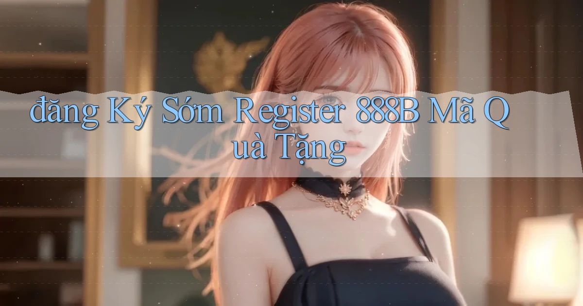 đăng ký sớm register 888b mã quà tặng