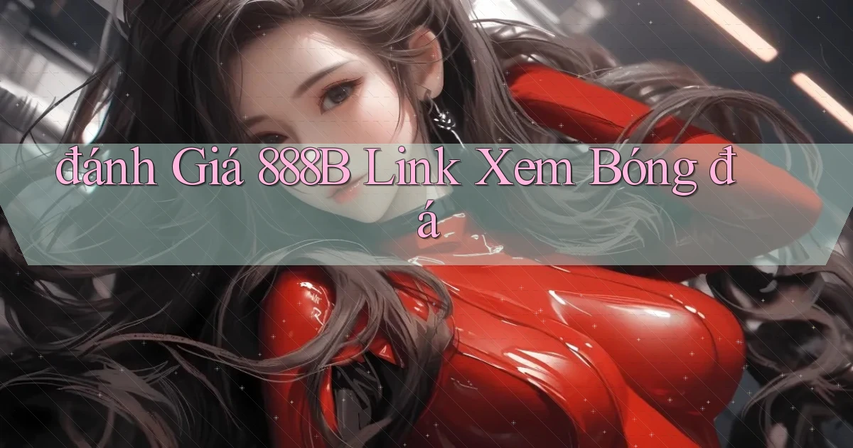 đánh giá 888b link xem bóng đá
