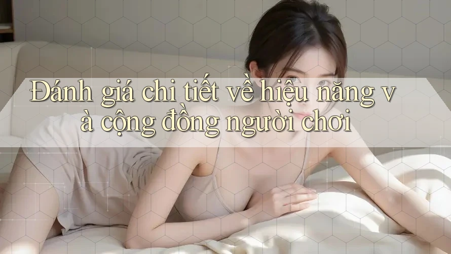 Đánh giá chi tiết về hiệu năng và cộng đồng người chơi