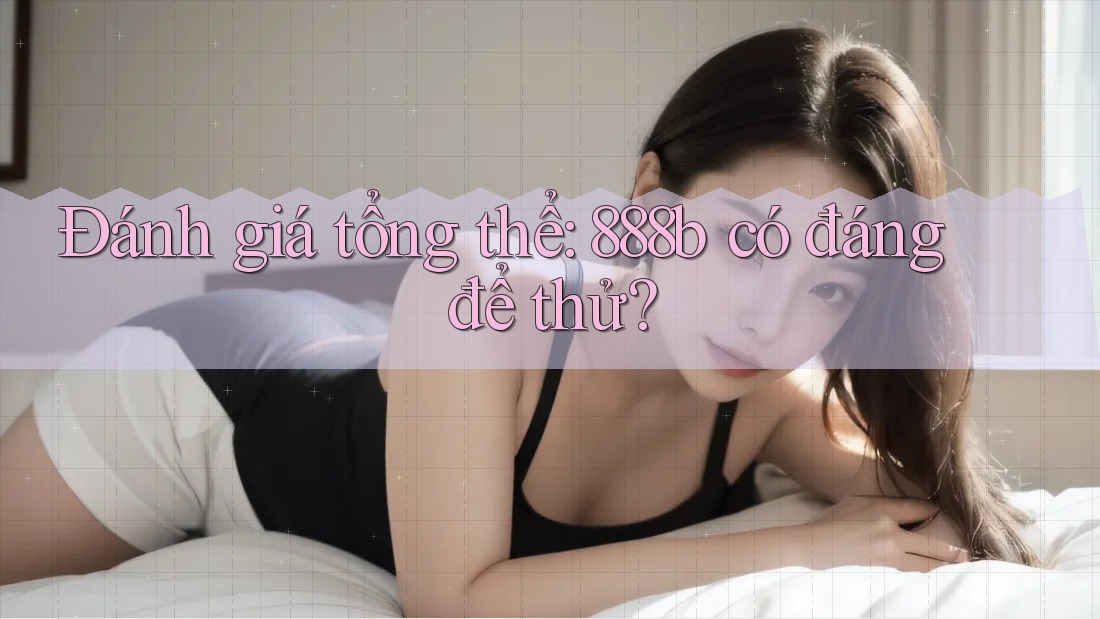 Đánh giá tổng thể: 888b có đáng để thử?