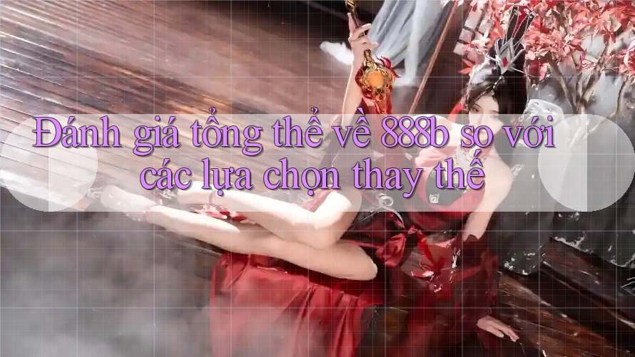 Đánh giá tổng thể về 888b so với các lựa chọn thay thế