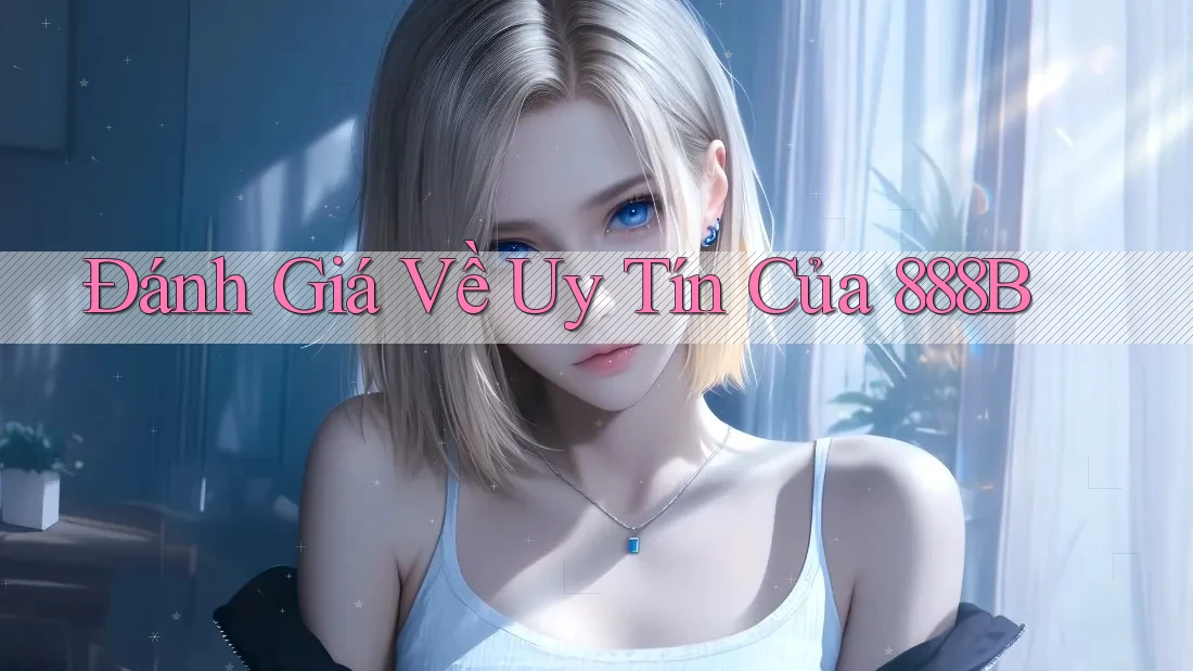 Đánh Giá Về Uy Tín Của 888B