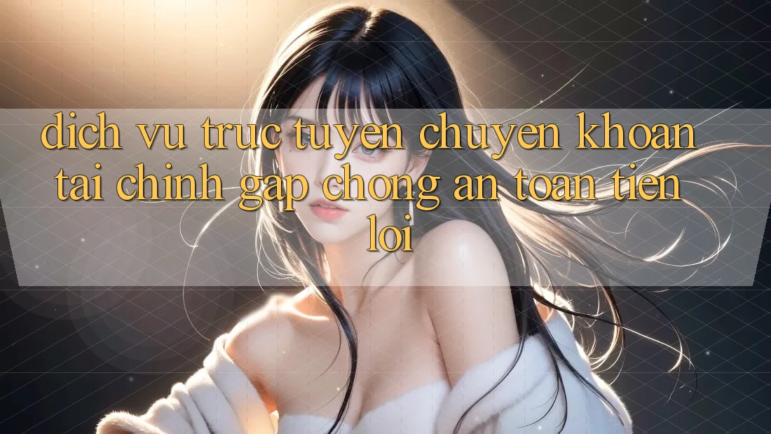 Dịch vụ trực tuyến chuyển khoản tài chính: Gấp chóng - An toàn - Tiện lợi
