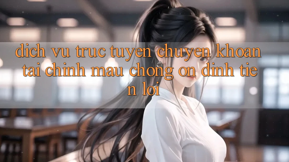 Dịch vụ trực tuyến chuyển khoản tài chính: Mau chóng - Ổn định - Tiện lợi