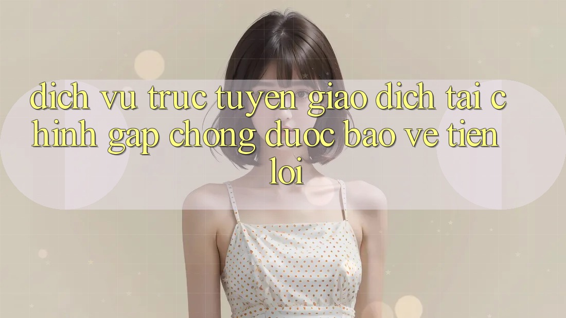 Dịch vụ trực tuyến giao dịch tài chính: Gấp chóng - Được bảo vệ - Tiện lợi