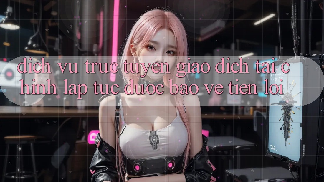 Dịch vụ trực tuyến giao dịch tài chính: Lập tức - Được bảo vệ - Tiện lợi
