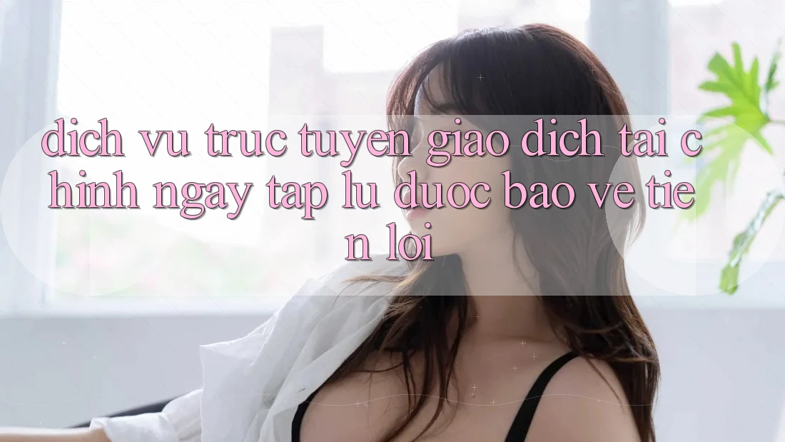 Dịch vụ trực tuyến giao dịch tài chính: Ngay tắp lự - Được bảo vệ - Tiện lợi Dịch vụ trực tuyến giao dịch tài chính: Ngay tắp lự - Được bảo vệ - Tiện lợi