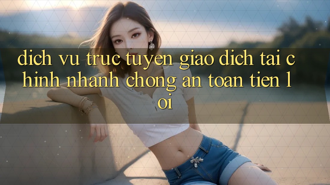 Dịch vụ trực tuyến giao dịch tài chính: Nhanh chóng - An toàn - Tiện lợi