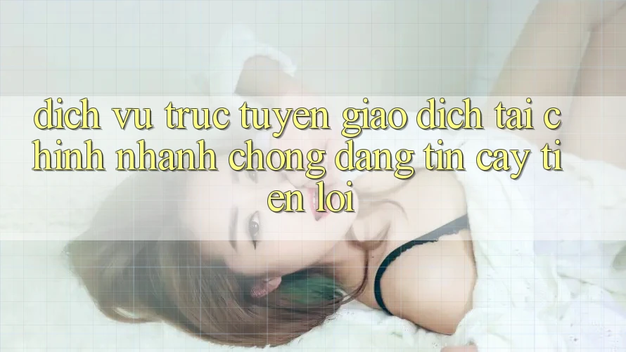 Dịch vụ trực tuyến giao dịch tài chính: Nhanh chóng - Đáng tin cậy - Tiện lợi