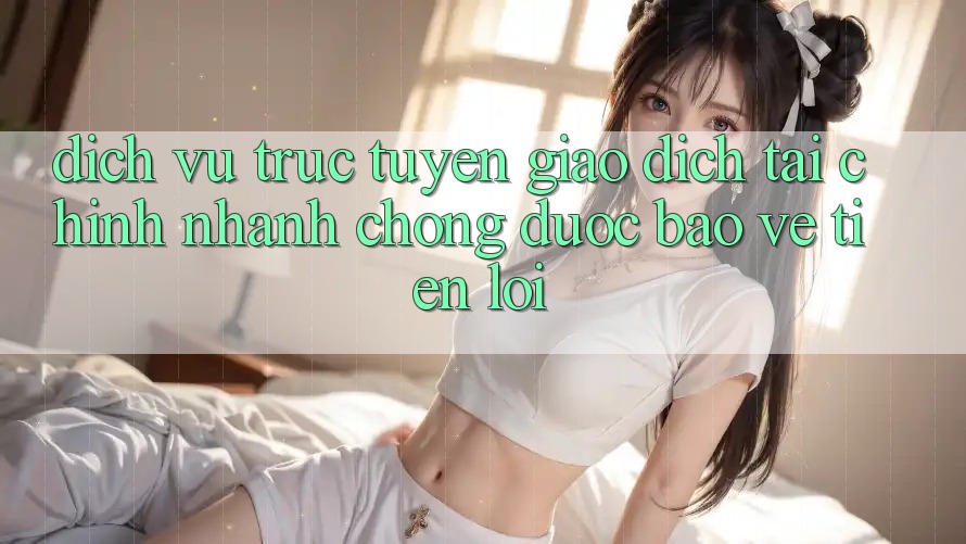 Dịch vụ trực tuyến giao dịch tài chính: Nhanh chóng - Được bảo vệ - Tiện lợi
