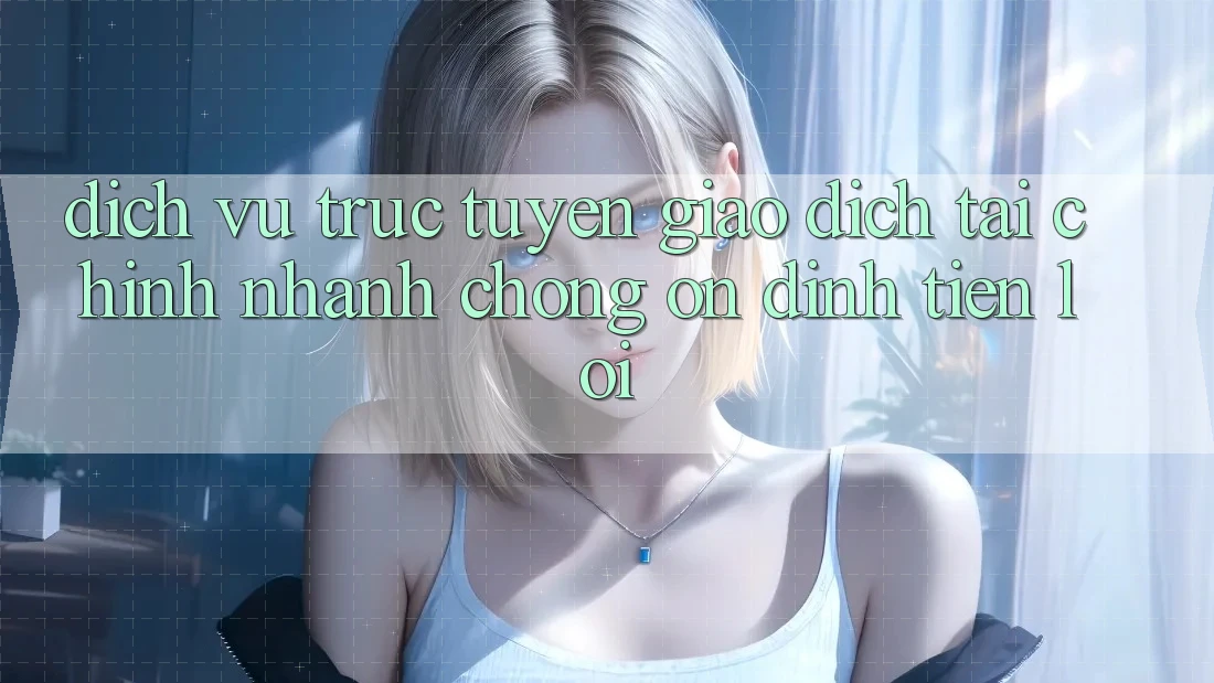 Dịch vụ trực tuyến giao dịch tài chính: Nhanh chóng - Ổn định - Tiện lợi