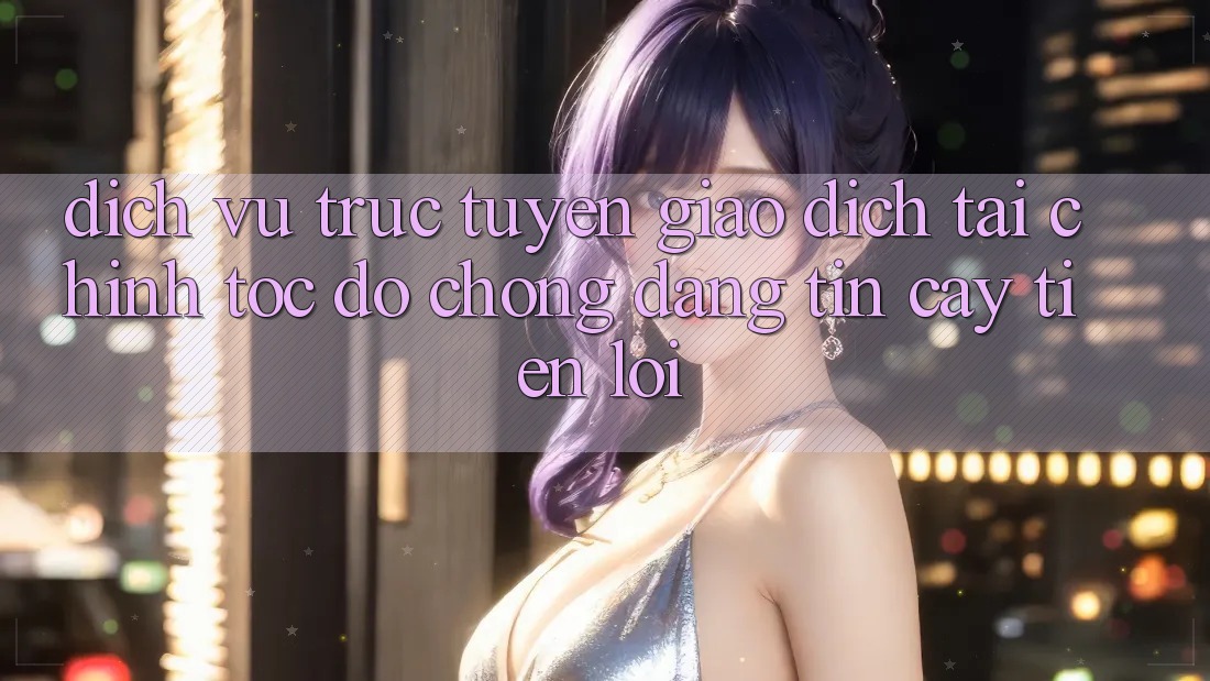 Dịch vụ trực tuyến giao dịch tài chính: Tốc độ chóng - Đáng tin cậy - Tiện lợi