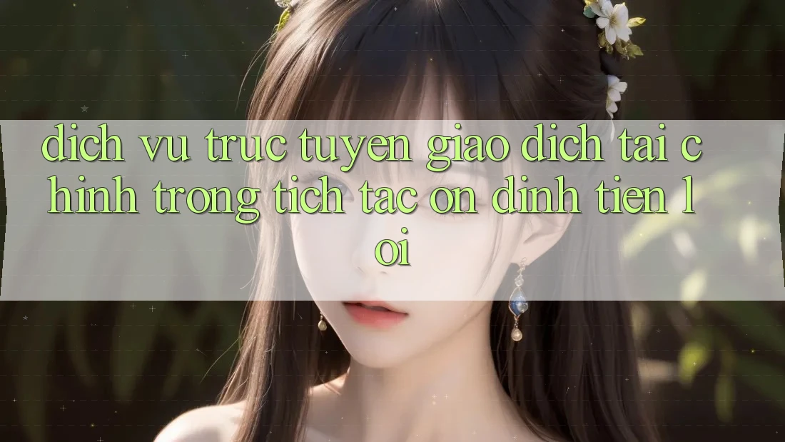 Dịch vụ trực tuyến giao dịch tài chính: Trong tích tắc - Ổn định - Tiện lợi
