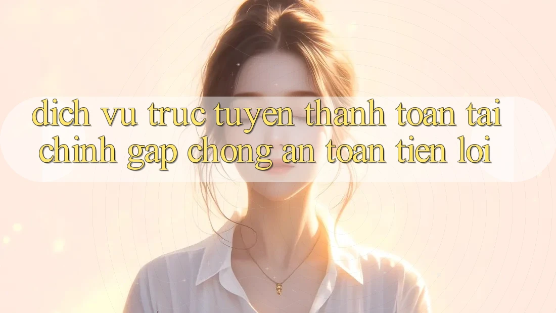 Dịch vụ trực tuyến thanh toán tài chính: Gấp chóng - An toàn - Tiện lợi